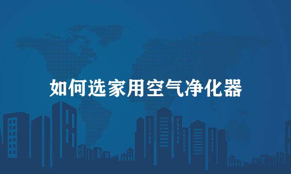 如何选家用空气净化器