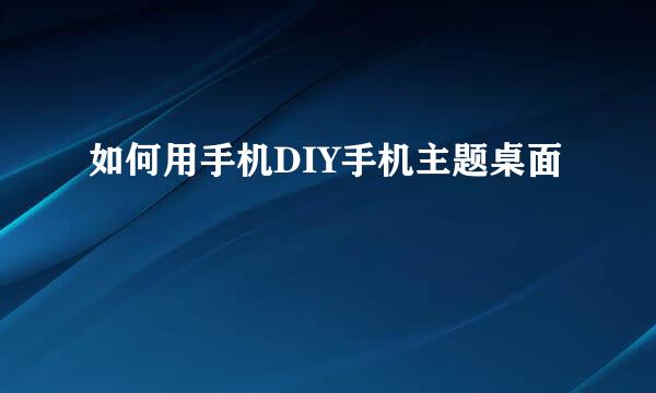 如何用手机DIY手机主题桌面