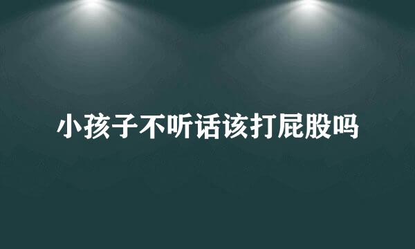 小孩子不听话该打屁股吗