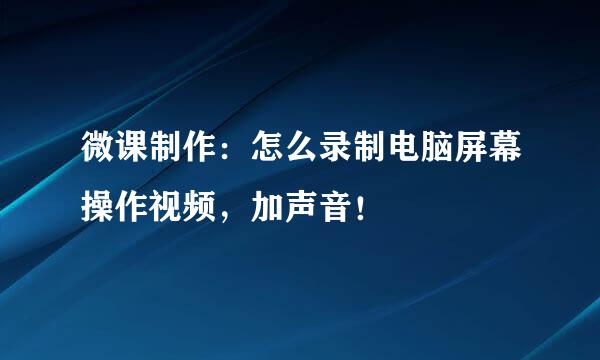 微课制作：怎么录制电脑屏幕操作视频，加声音！