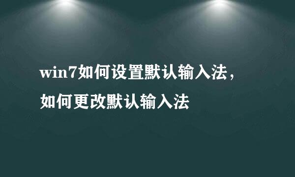 win7如何设置默认输入法，如何更改默认输入法