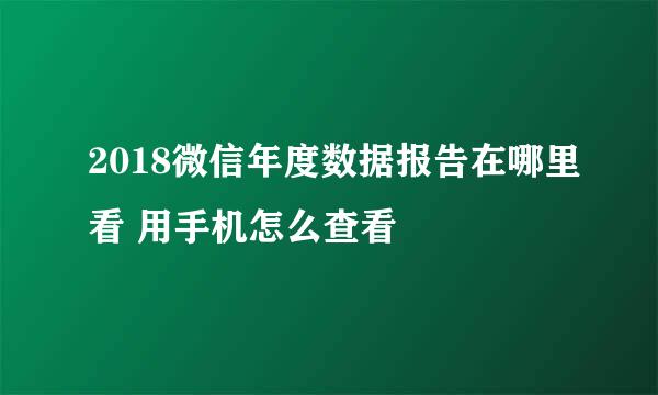 2018微信年度数据报告在哪里看 用手机怎么查看