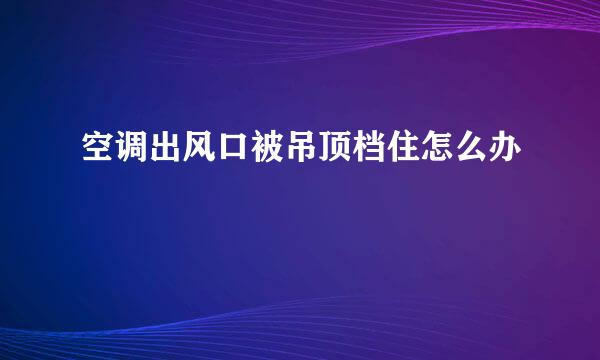 空调出风口被吊顶档住怎么办