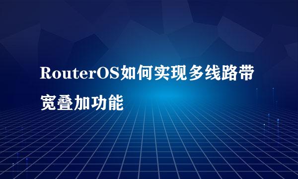 RouterOS如何实现多线路带宽叠加功能