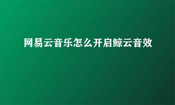 网易云音乐怎么开启鲸云音效
