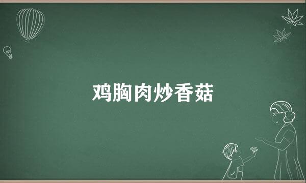 鸡胸肉炒香菇