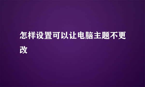 怎样设置可以让电脑主题不更改