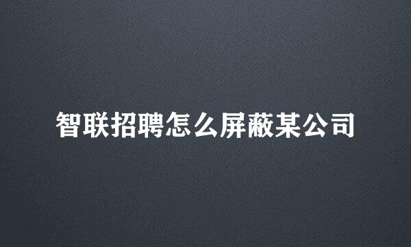 智联招聘怎么屏蔽某公司