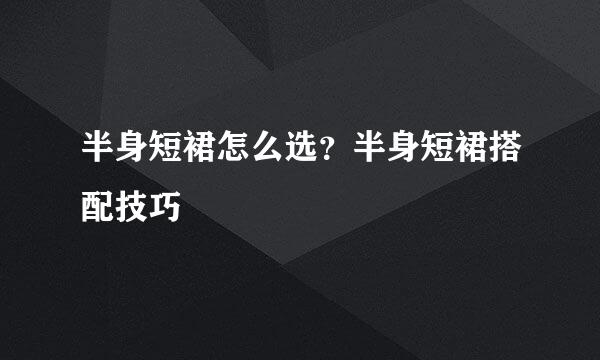 半身短裙怎么选？半身短裙搭配技巧