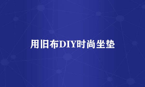 用旧布DIY时尚坐垫