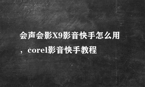 会声会影X9影音快手怎么用，corel影音快手教程