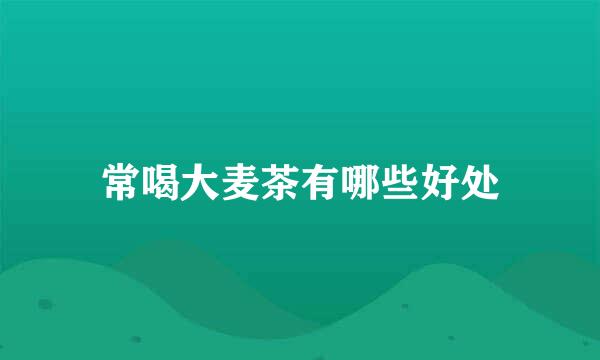 常喝大麦茶有哪些好处