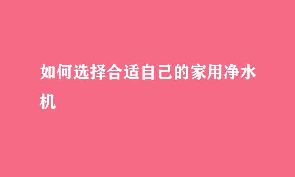如何选择合适自己的家用净水机