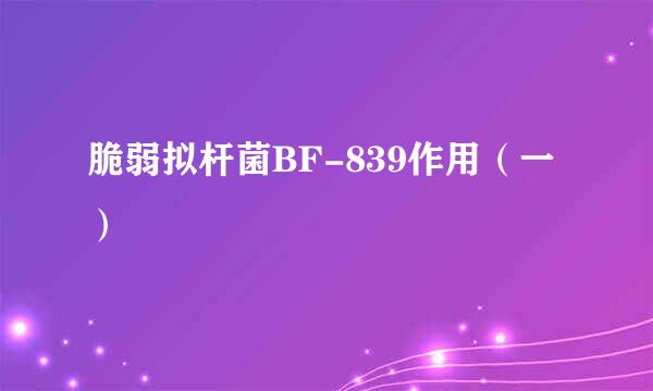 脆弱拟杆菌BF-839作用（一）