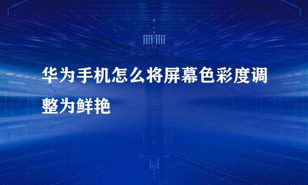 华为手机怎么将屏幕色彩度调整为鲜艳