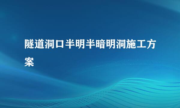 隧道洞口半明半暗明洞施工方案