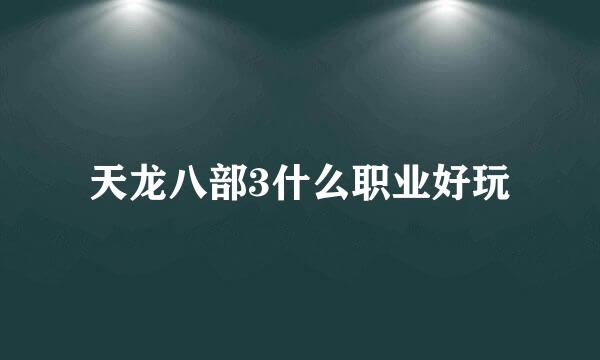 天龙八部3什么职业好玩