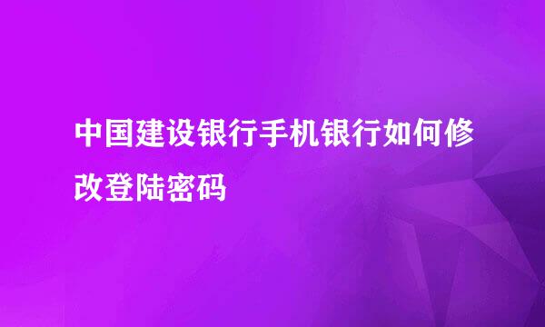 中国建设银行手机银行如何修改登陆密码
