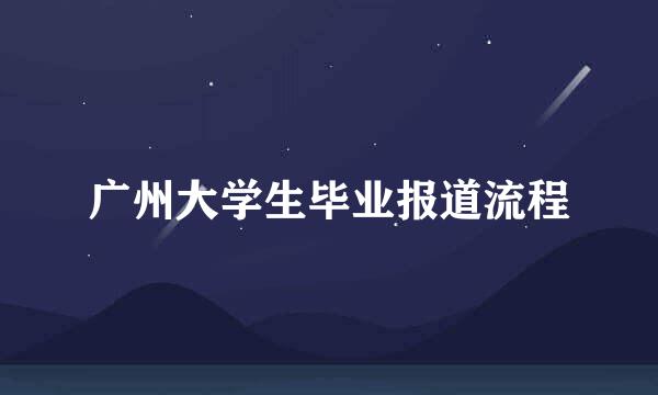 广州大学生毕业报道流程