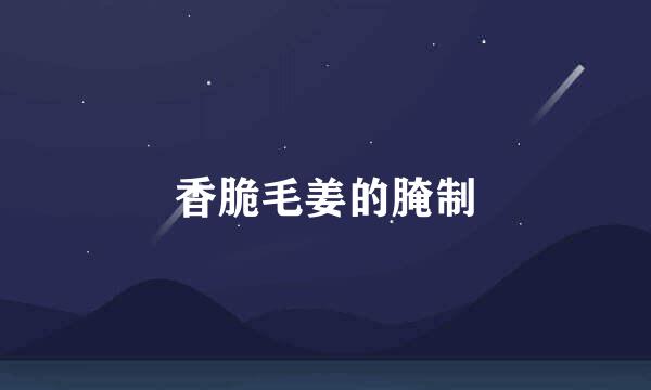 香脆毛姜的腌制