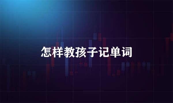 怎样教孩子记单词