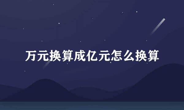 万元换算成亿元怎么换算