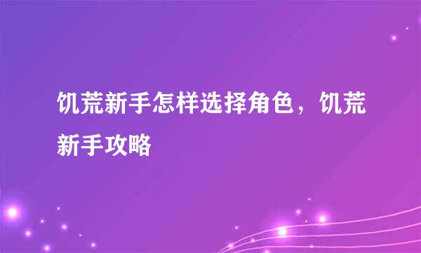 饥荒新手怎样选择角色，饥荒新手攻略