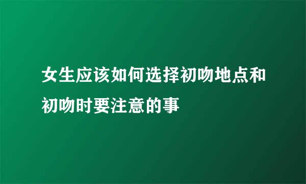 女生应该如何选择初吻地点和初吻时要注意的事