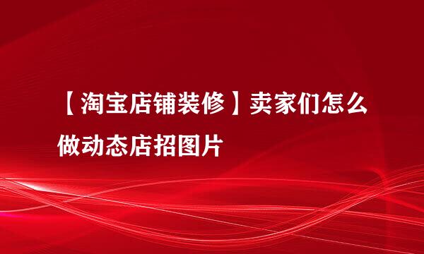 【淘宝店铺装修】卖家们怎么做动态店招图片