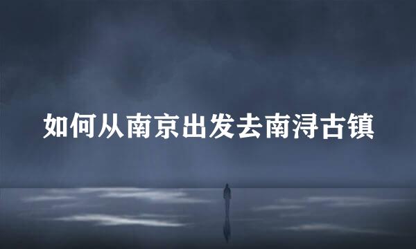 如何从南京出发去南浔古镇