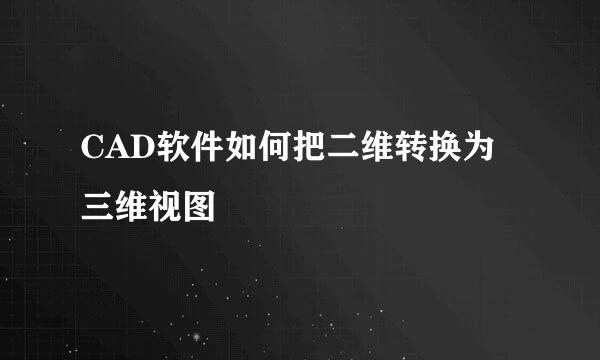 CAD软件如何把二维转换为三维视图