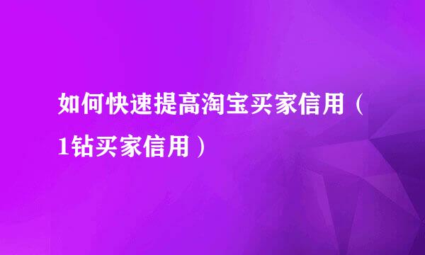 如何快速提高淘宝买家信用（1钻买家信用）