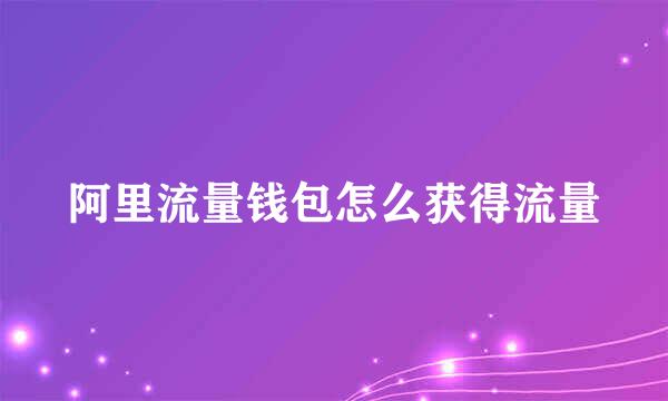 阿里流量钱包怎么获得流量