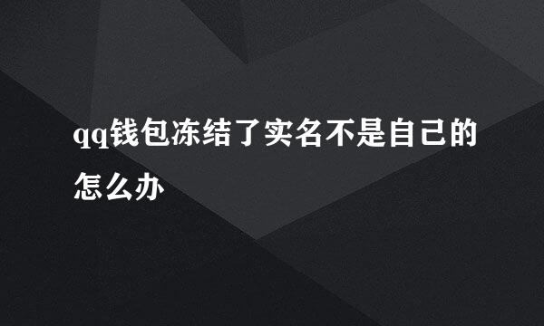 qq钱包冻结了实名不是自己的怎么办