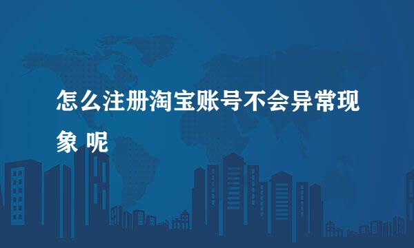 怎么注册淘宝账号不会异常现象 呢