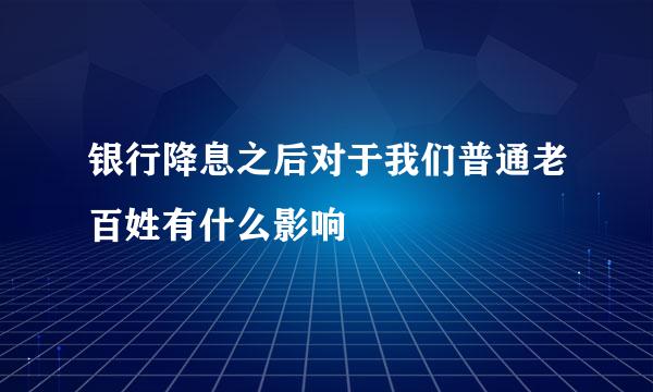 银行降息之后对于我们普通老百姓有什么影响