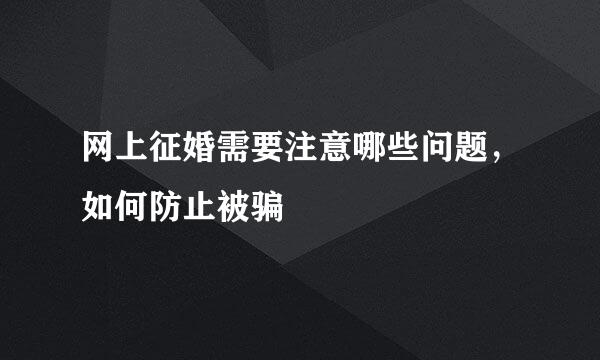 网上征婚需要注意哪些问题，如何防止被骗