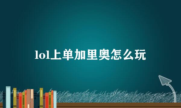 lol上单加里奥怎么玩