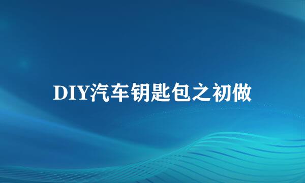DIY汽车钥匙包之初做