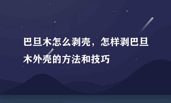 巴旦木怎么剥壳，怎样剥巴旦木外壳的方法和技巧