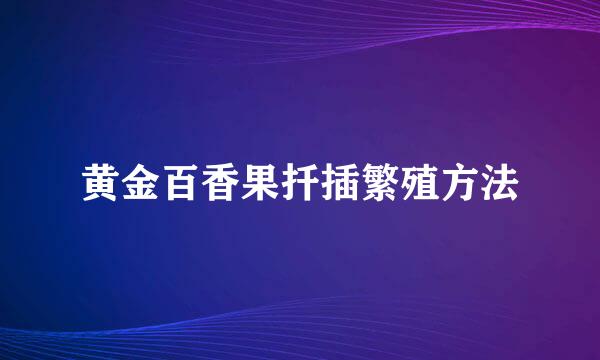 黄金百香果扦插繁殖方法