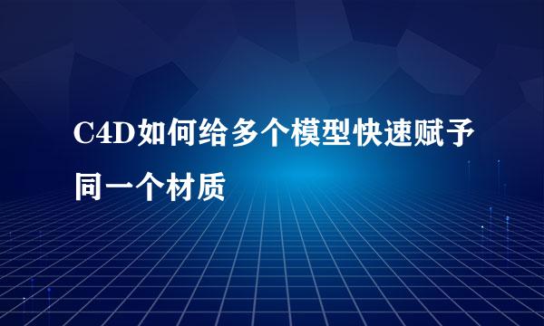 C4D如何给多个模型快速赋予同一个材质