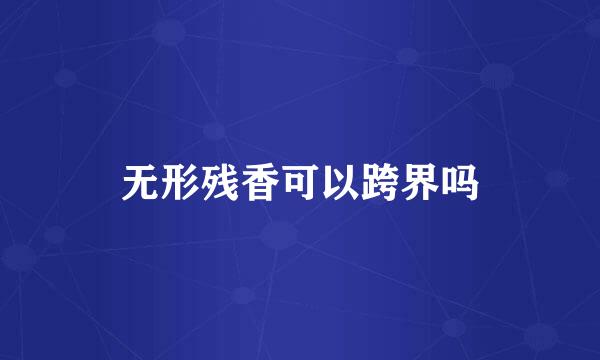 无形残香可以跨界吗