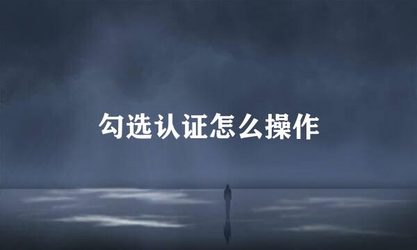 勾选认证怎么操作