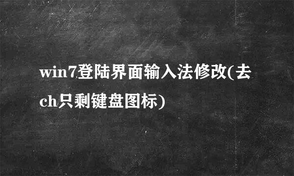 win7登陆界面输入法修改(去ch只剩键盘图标)