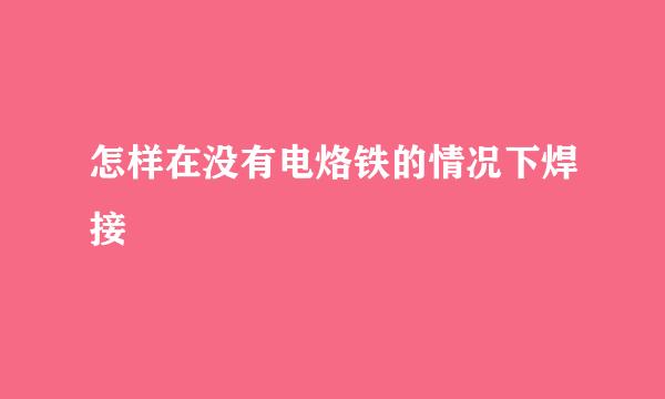 怎样在没有电烙铁的情况下焊接
