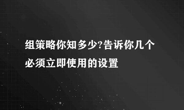 组策略你知多少?告诉你几个必须立即使用的设置