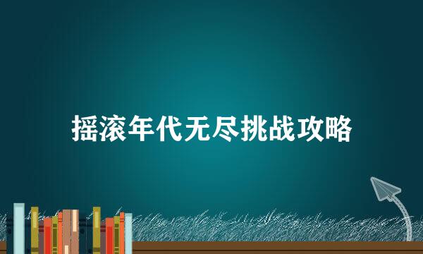 摇滚年代无尽挑战攻略