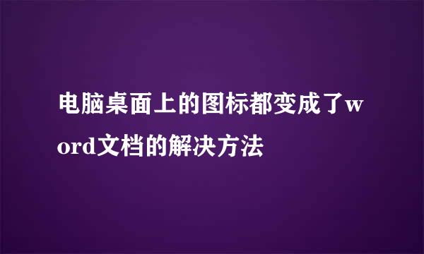 电脑桌面上的图标都变成了word文档的解决方法