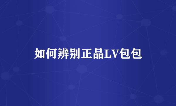 如何辨别正品LV包包
